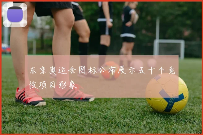 东京奥运会图标公布展示五十个竞技项目形象