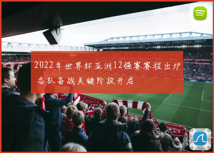 2022年世界杯亚洲12强赛赛程出炉 各队备战关键阶段开启