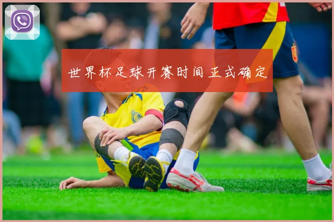 世界杯足球开赛时间正式确定