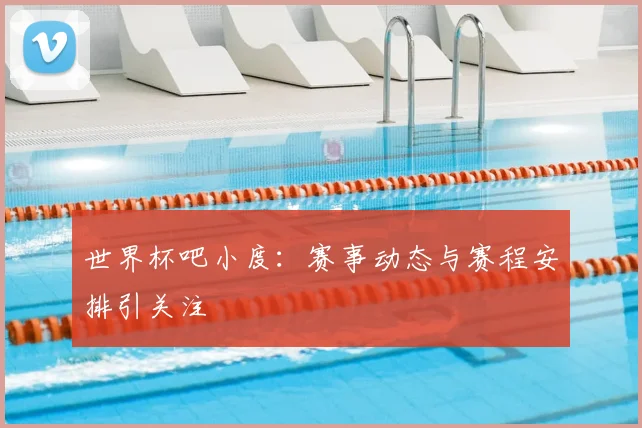 世界杯吧小度:赛事动态与赛程安排引关注