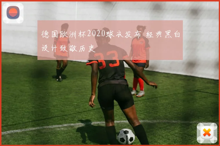 德国欧洲杯2020球衣发布 经典黑白设计致敬历史