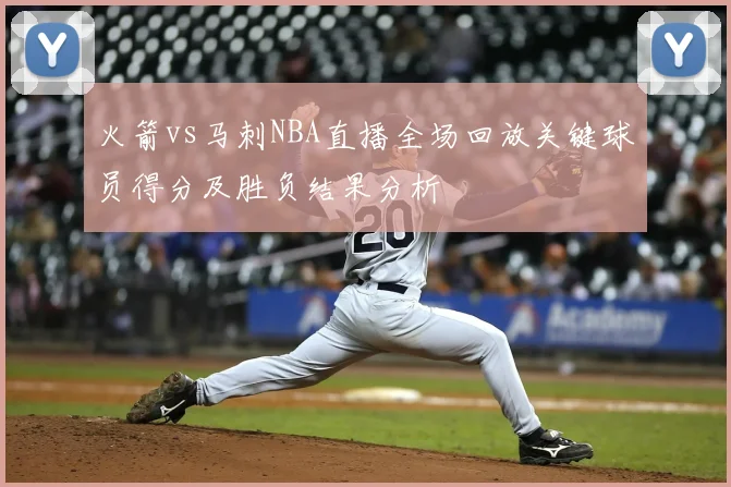 火箭vs马刺NBA直播全场回放关键球员得分及胜负结果分析