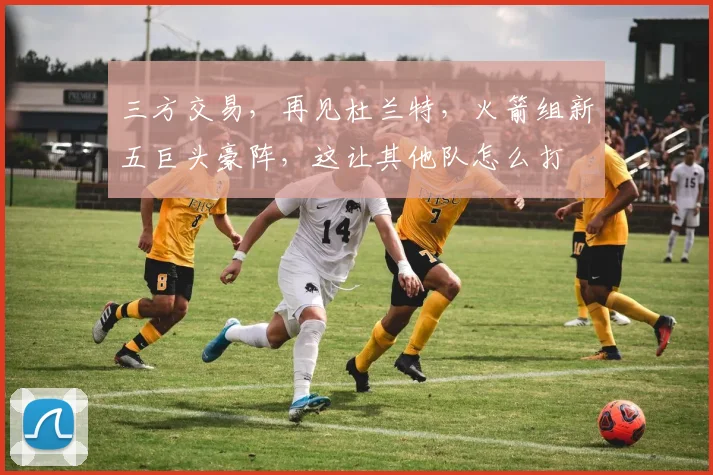 三方交易,再见杜兰特,火箭组新五巨头豪阵,这让其他队怎么打