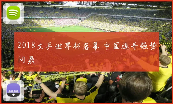 2018女乒世界杯落幕 中国选手强势问鼎
