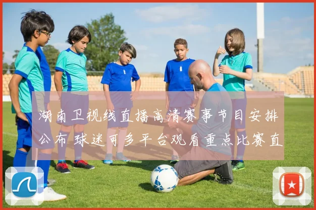 湖南卫视线直播高清赛事节目安排公布 球迷可多平台观看重点比赛直播