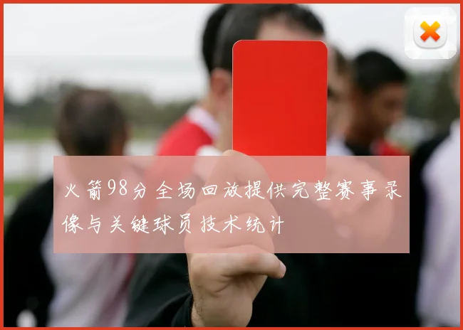 火箭98分全场回放提供完整赛事录像与关键球员技术统计