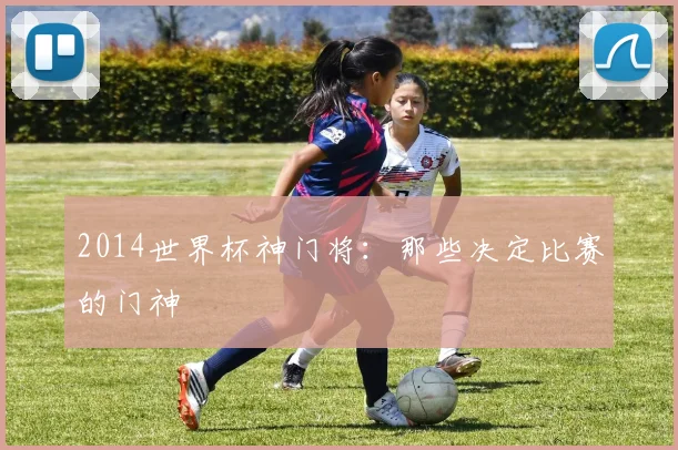 2014世界杯神门将：那些决定比赛的门神
