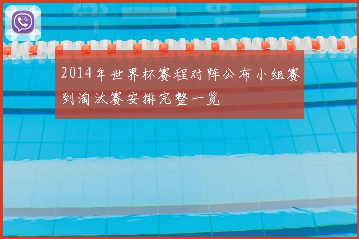 2014年世界杯赛程对阵公布小组赛到淘汰赛安排完整一览